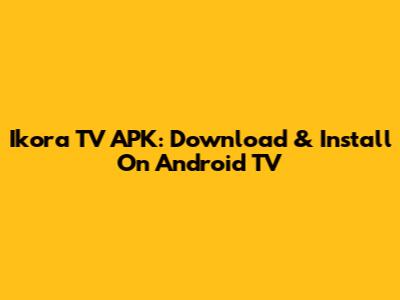 Ikora TV APK: Download & Install On Android TV