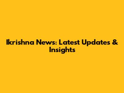 Ikrishna News: Latest Updates & Insights