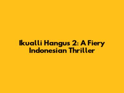 Ikualli Hangus 2: A Fiery Indonesian Thriller