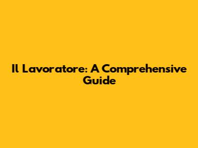 Il Lavoratore: A Comprehensive Guide