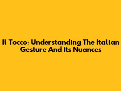 Il Tocco: Understanding The Italian Gesture And Its Nuances