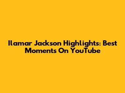 Ilamar Jackson Highlights: Best Moments On YouTube