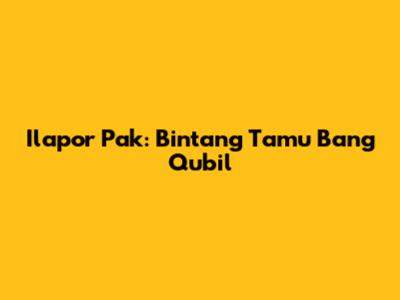 Ilapor Pak: Bintang Tamu Bang Qubil