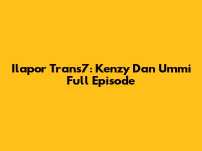Ilapor Trans7: Kenzy Dan Ummi Full Episode