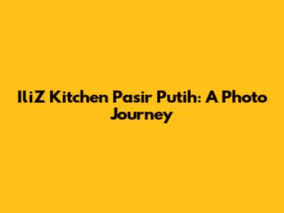 IliZ Kitchen Pasir Putih: A Photo Journey