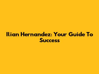 Ilian Hernandez: Your Guide To Success