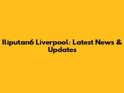 Iliputan6 Liverpool: Latest News & Updates