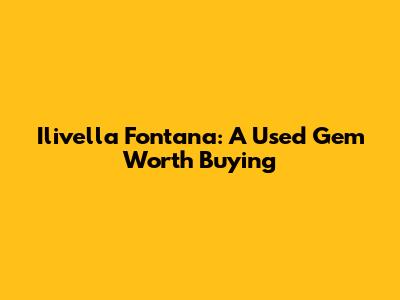Ilivella Fontana: A Used Gem Worth Buying