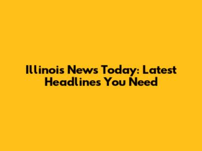 Illinois News Today: Latest Headlines You Need