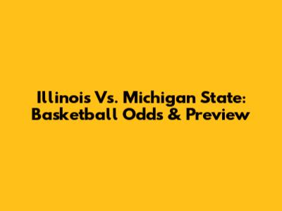 Illinois Vs. Michigan State: Basketball Odds & Preview