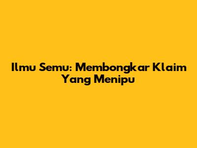 Ilmu Semu: Membongkar Klaim Yang Menipu