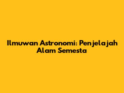 Ilmuwan Astronomi: Penjelajah Alam Semesta