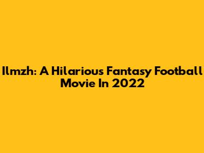 Ilmzh: A Hilarious Fantasy Football Movie In 2022