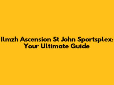 Ilmzh Ascension St John Sportsplex: Your Ultimate Guide
