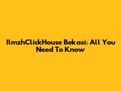 IlmzhClickHouse Bekasi: All You Need To Know