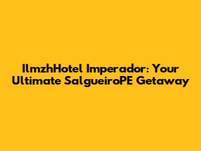 IlmzhHotel Imperador: Your Ultimate SalgueiroPE Getaway