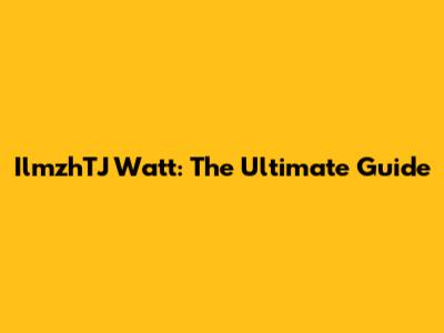 IlmzhTJ Watt: The Ultimate Guide