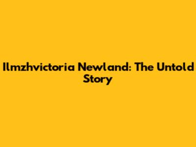 Ilmzhvictoria Newland: The Untold Story