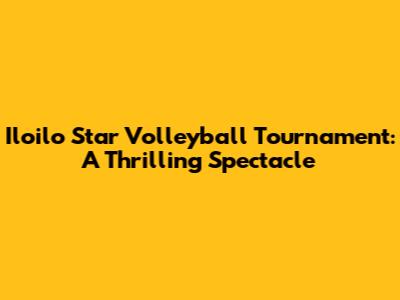 Iloilo Star Volleyball Tournament: A Thrilling Spectacle