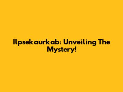 Ilpsekaurkab: Unveiling The Mystery!