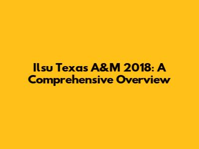 Ilsu Texas A&M 2018: A Comprehensive Overview