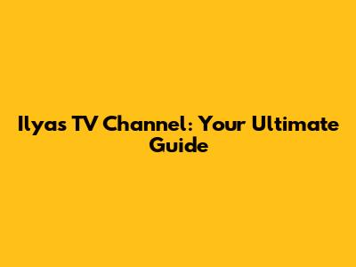 Ilyas TV Channel: Your Ultimate Guide
