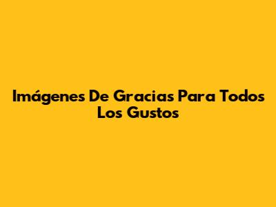 Imágenes De Gracias Para Todos Los Gustos