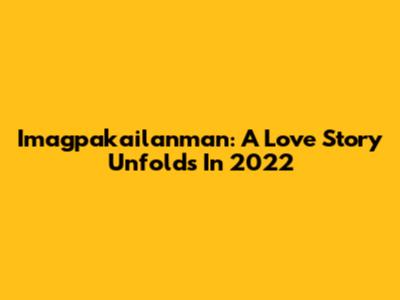 Imagpakailanman: A Love Story Unfolds In 2022