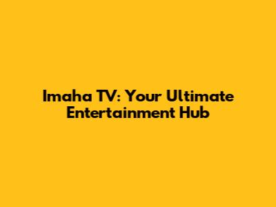 Imaha TV: Your Ultimate Entertainment Hub