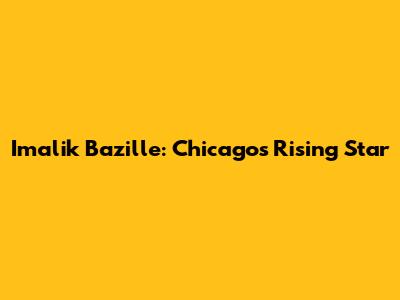 Imalik Bazille: Chicago's Rising Star
