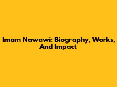 Imam Nawawi: Biography, Works, And Impact
