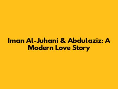 Iman Al-Juhani & Abdulaziz: A Modern Love Story