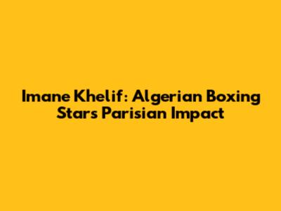 Imane Khelif: Algerian Boxing Star's Parisian Impact