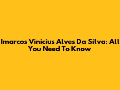 Imarcos Vinicius Alves Da Silva: All You Need To Know