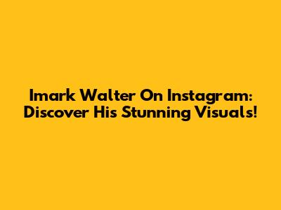 Imark Walter On Instagram: Discover His Stunning Visuals!