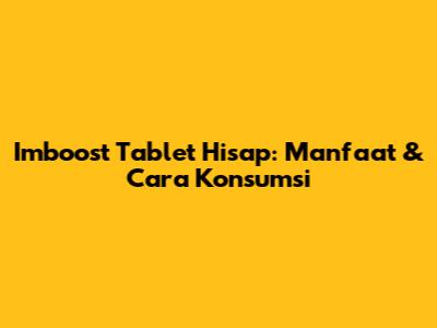 Imboost Tablet Hisap: Manfaat & Cara Konsumsi