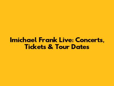 Imichael Frank Live: Concerts, Tickets & Tour Dates