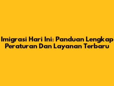 Imigrasi Hari Ini: Panduan Lengkap Peraturan Dan Layanan Terbaru