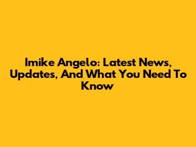 Imike Angelo: Latest News, Updates, And What You Need To Know