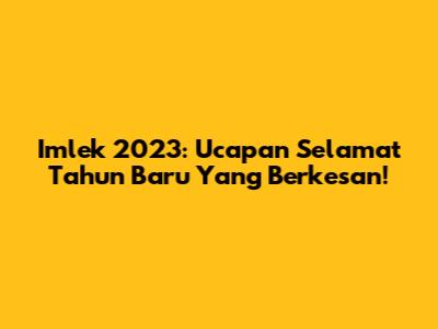 Imlek 2023: Ucapan Selamat Tahun Baru Yang Berkesan!