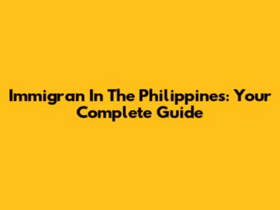 Immigran In The Philippines: Your Complete Guide
