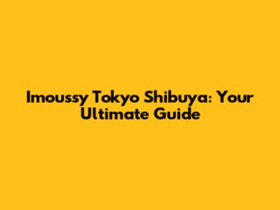 Imoussy Tokyo Shibuya: Your Ultimate Guide