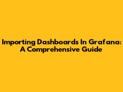 Importing Dashboards In Grafana: A Comprehensive Guide