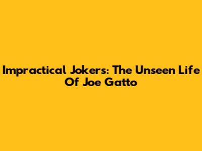 Impractical Jokers: The Unseen Life Of Joe Gatto