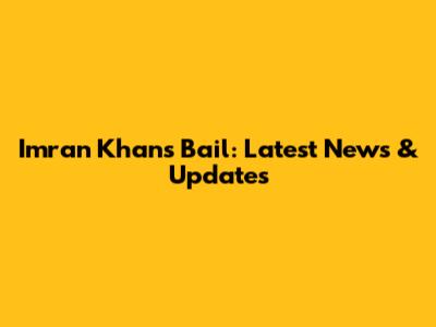 Imran Khan's Bail: Latest News & Updates