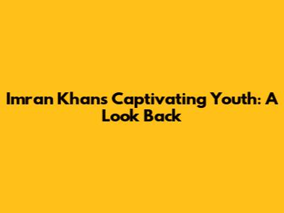 Imran Khan's Captivating Youth: A Look Back