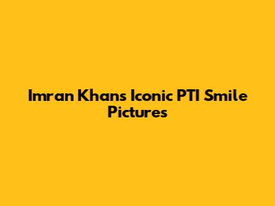 Imran Khan's Iconic PTI Smile Pictures