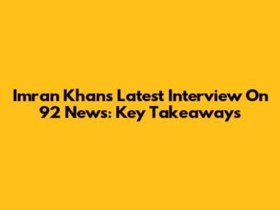 Imran Khan's Latest Interview On 92 News: Key Takeaways