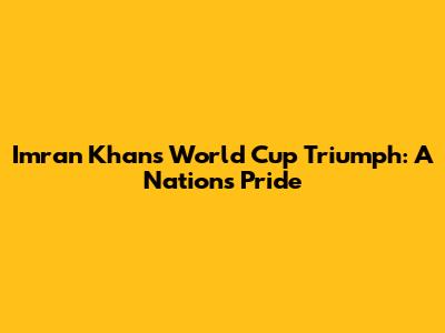 Imran Khan's World Cup Triumph: A Nation's Pride