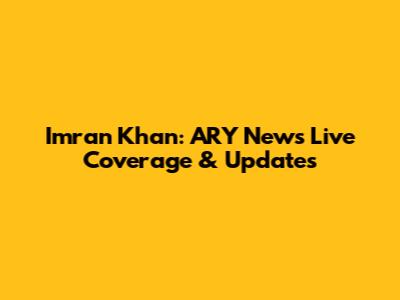 Imran Khan: ARY News Live Coverage & Updates
